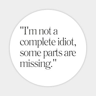 "I'm not a complete idiot, some parts are missing." Sarcastic Quote Magnet